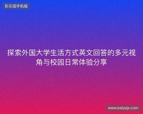 探索外国大学生活方式英文回答的多元视角与校园日常体验分享 探索外国大学生活方式英文回答的多元视角与校园日常体验分享